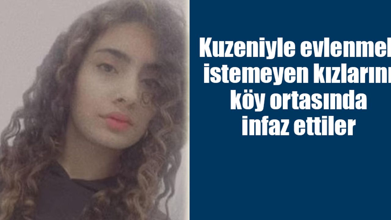 Kuzeniyle evlenmek istemeyen kızlarını köy ortasında infaz ettiler