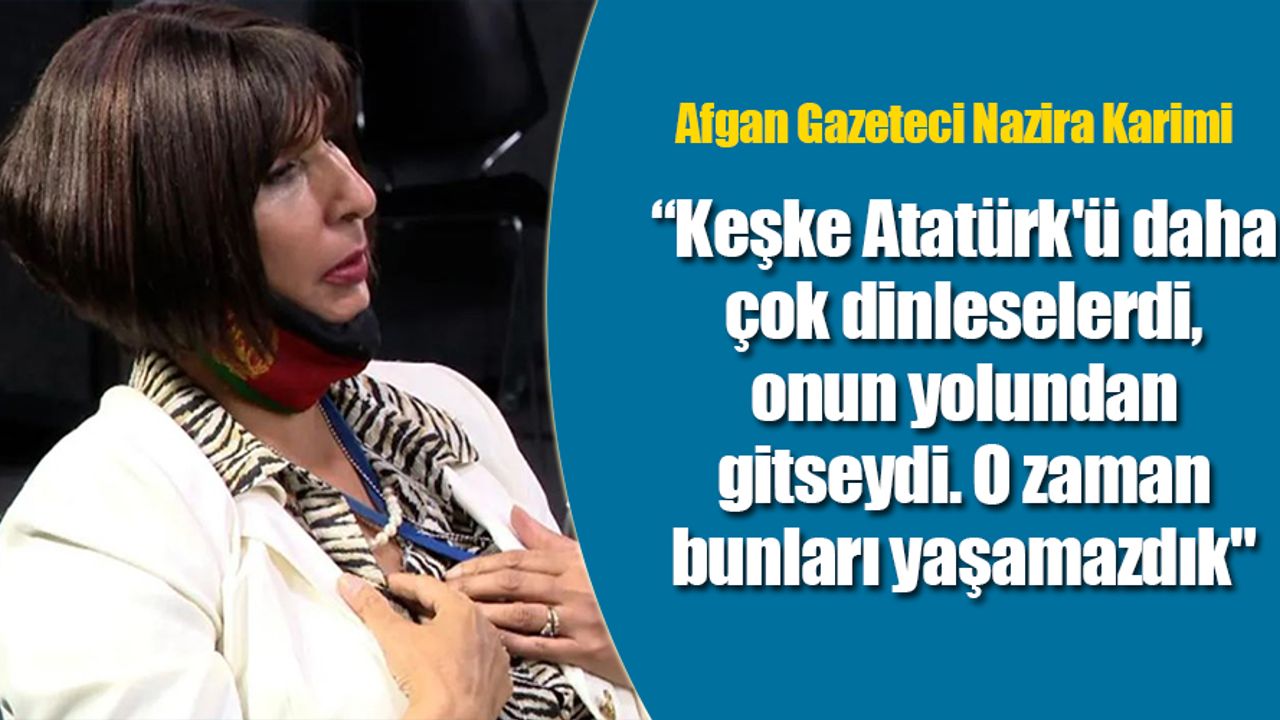 Afgan Gazeteci Karimi: Keşke Atatürk'ün yolundan gitselerdi
