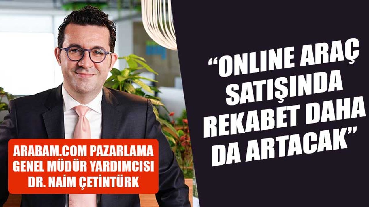 DR. NAİM ÇETİNTÜRK: “ONLINE ARAÇ SATIŞINDA REKABET DAHA DA ARTACAK”