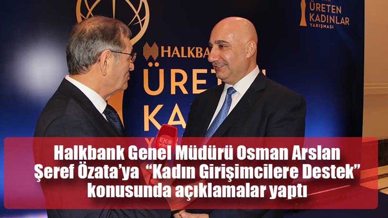 Halkbank Genel Müdürü Osman Arslan Şeref Özata’ya “Kadın Girişimcilere Destek” konusunda açıklamalar yaptı