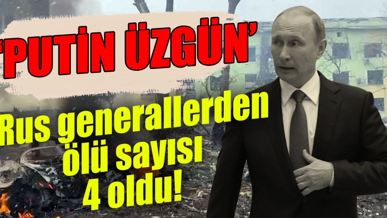 Ukrayna'da savaşan Rus generallerden ölü sayısı 4 oldu!