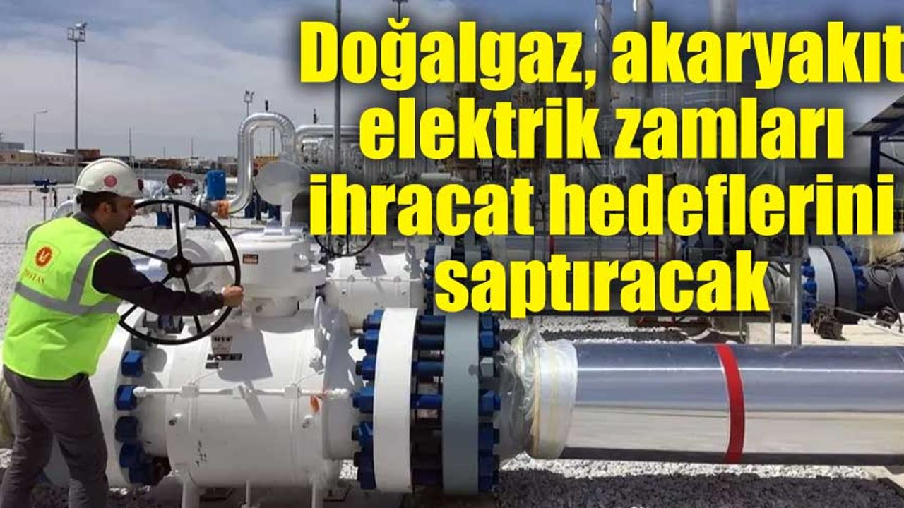 Doğalgaz, akaryakıt elektrik zamları ihracat hedeflerini saptıracak