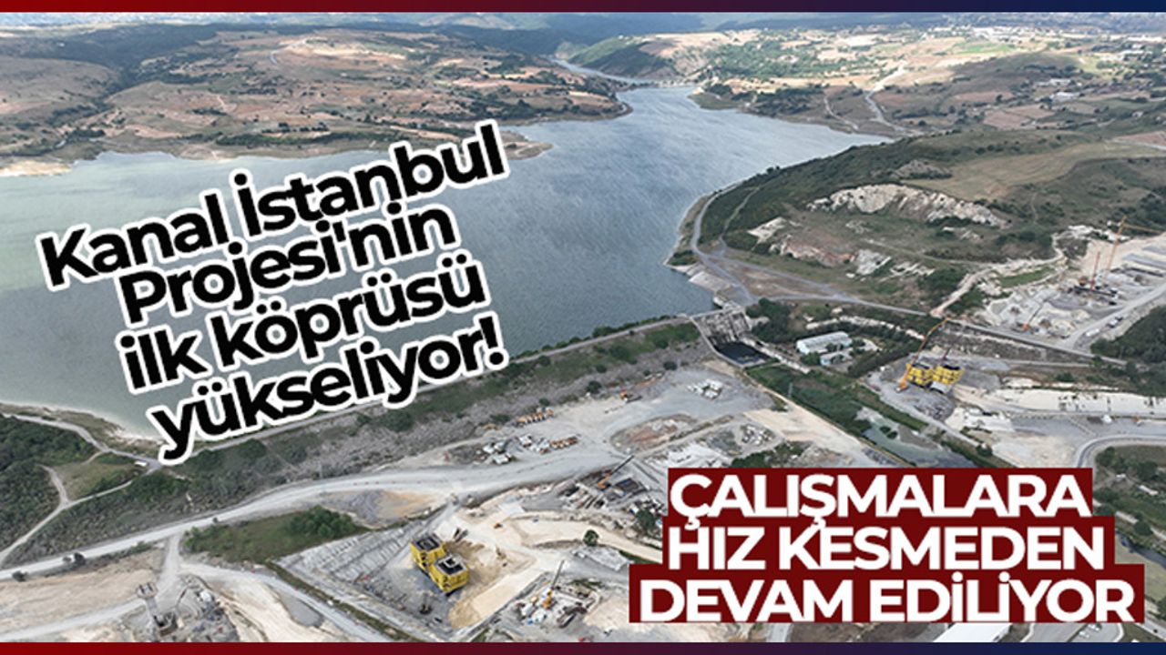 Kanal İstanbul Projesi’nin ilk köprüsü yükseliyor