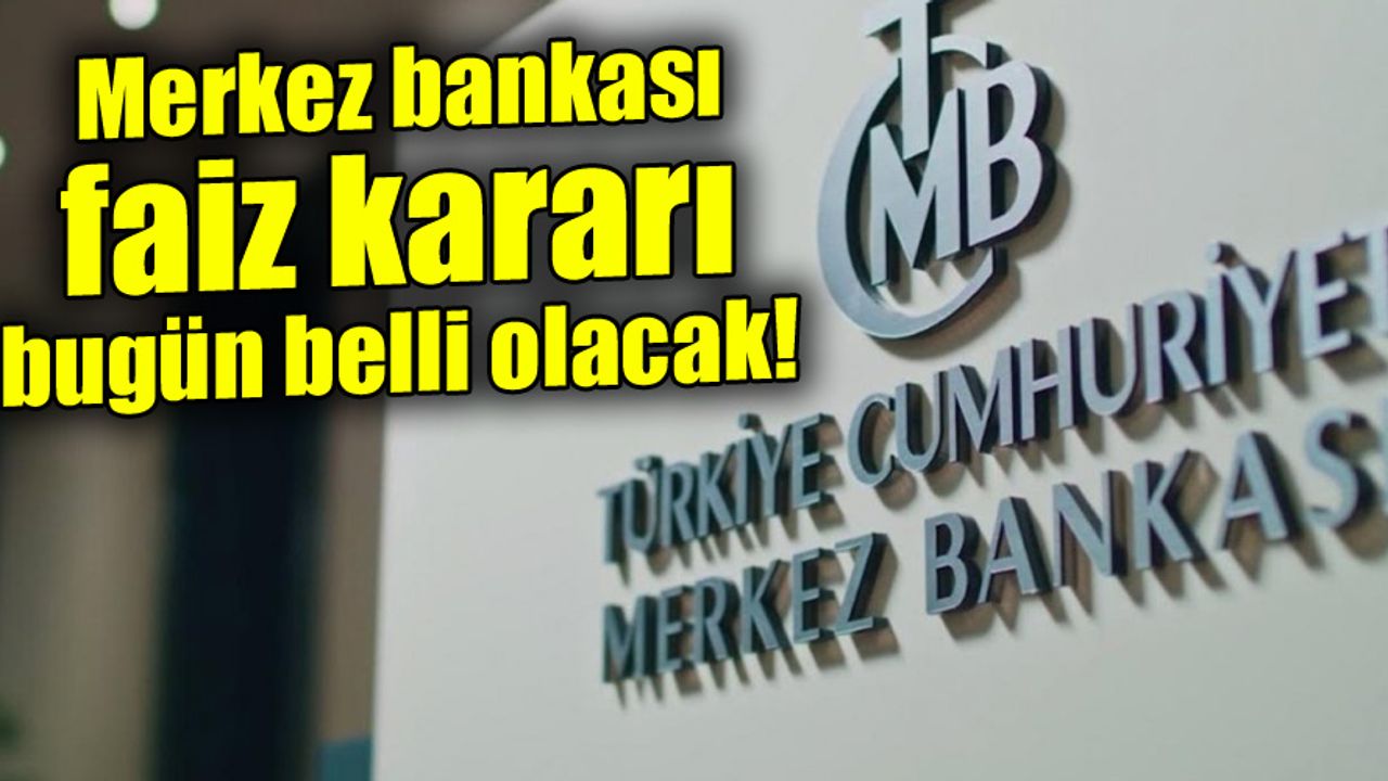 Merkez Bankası faiz kararı bugün belli olacak!