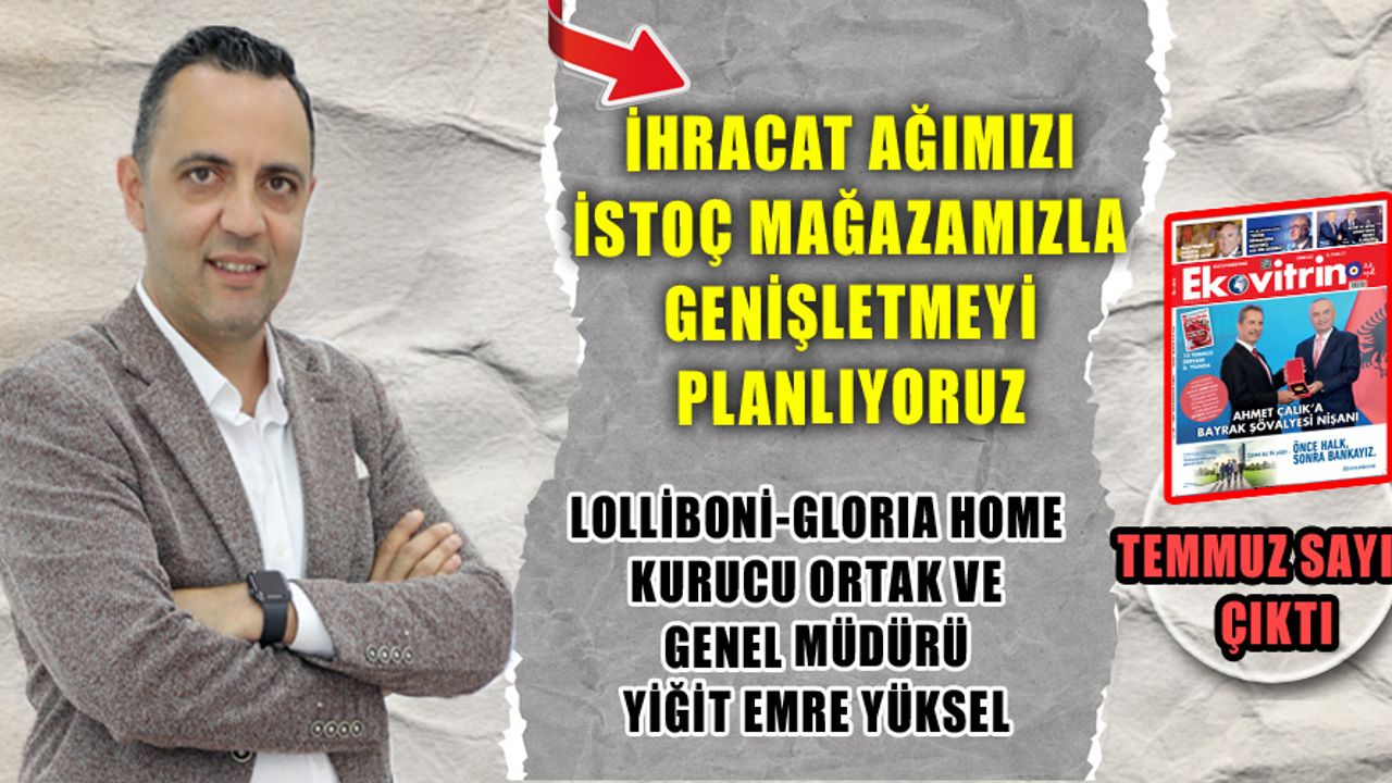 Lolliboni-Gloria Home Kurucu Ortak ve Genel Müdürü Yiğit Emre Yüksel: “İhracat Ağımızı İstoç Mağazamızla Genişletmeyi Planlıyoruz”