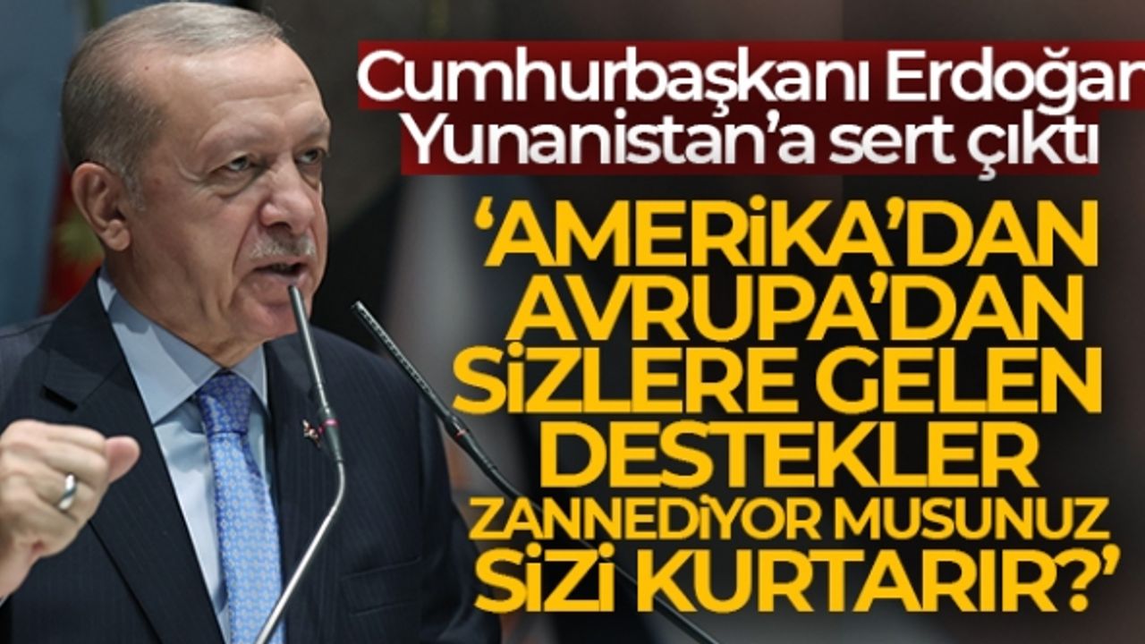 Cumhurbaşkanı Erdoğan’dan Yunanistan’a: “Amerika’dan, Avrupa’dan gelen destekler sizi kurtarmaz”