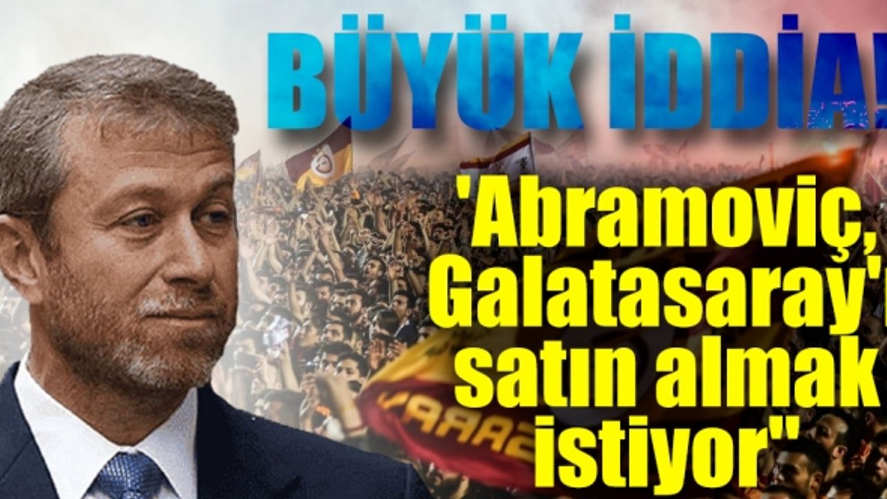 'Abramoviç, Galatasaray'ı satın almak istiyor''