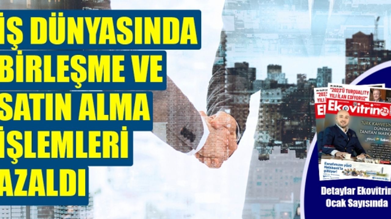 İŞ DÜNYASINDA BİRLEŞME VE SATIN ALMA İŞLEMLERİ AZALDI