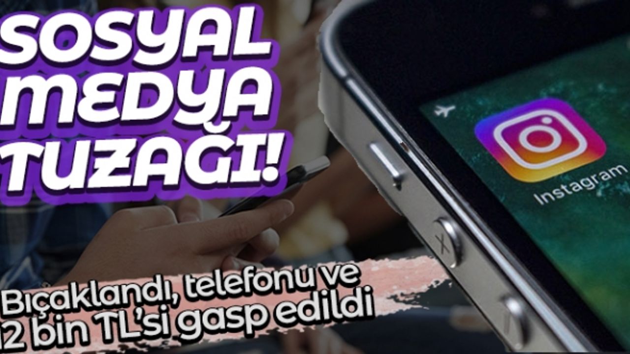 Sosyal medya tuzağı: Dövülerek bıçaklandı, telefonu ve 12 bin TL’si gasp edildi