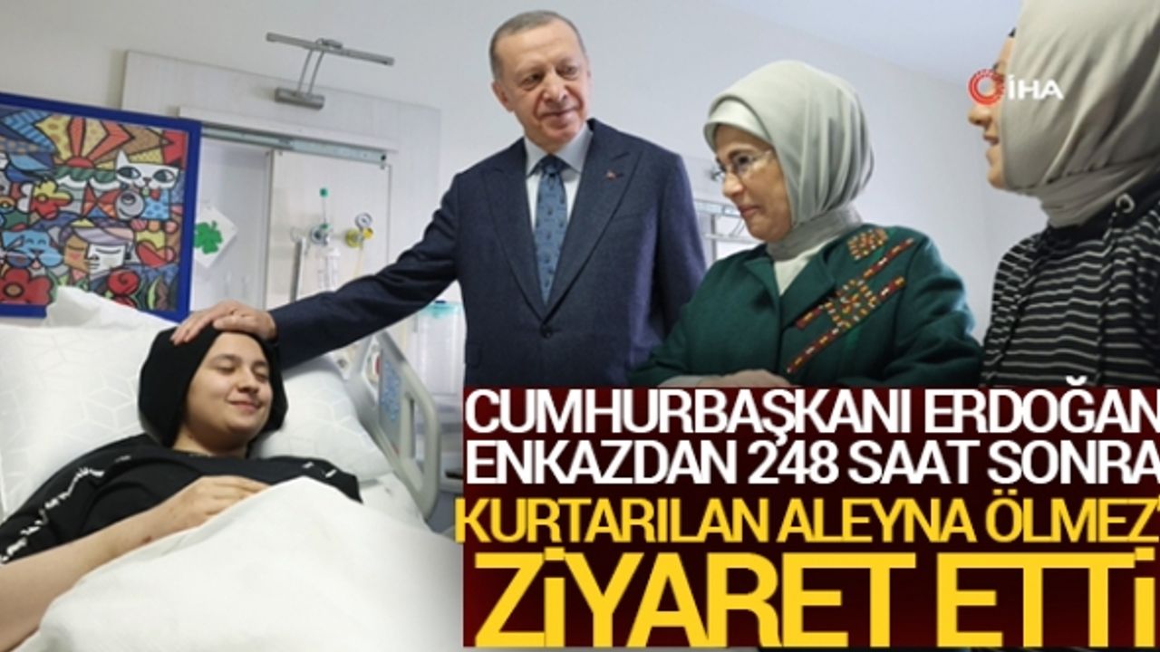 Cumhurbaşkanı Erdoğan, enkazdan 248 saat sonra kurtarılan Aleyna Ölmez'i ziyaret etti