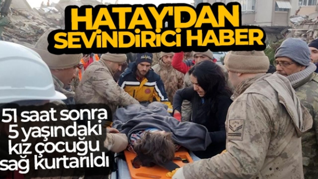 Hatay’dan sevindirici haber: 51 saat sonra 5 yaşındaki kız çocuğu sağ kurtarıldı