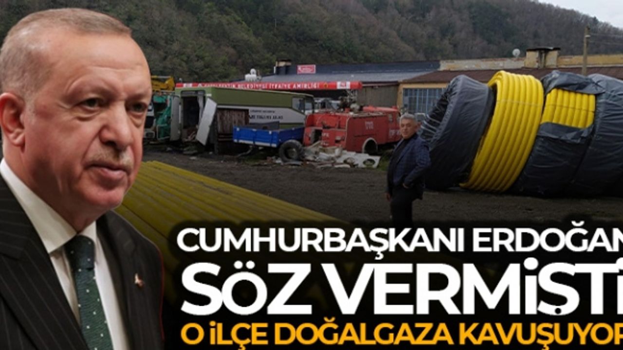 Cumhurbaşkanı Erdoğan söz vermişti, o ilçe doğalgaza kavuşuyor