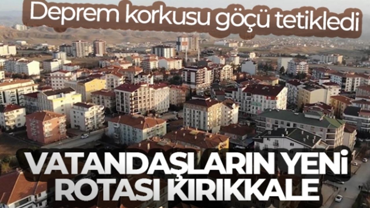 Deprem korkusu göçü tetikledi: Vatandaşların yeni rotası Kırıkkale