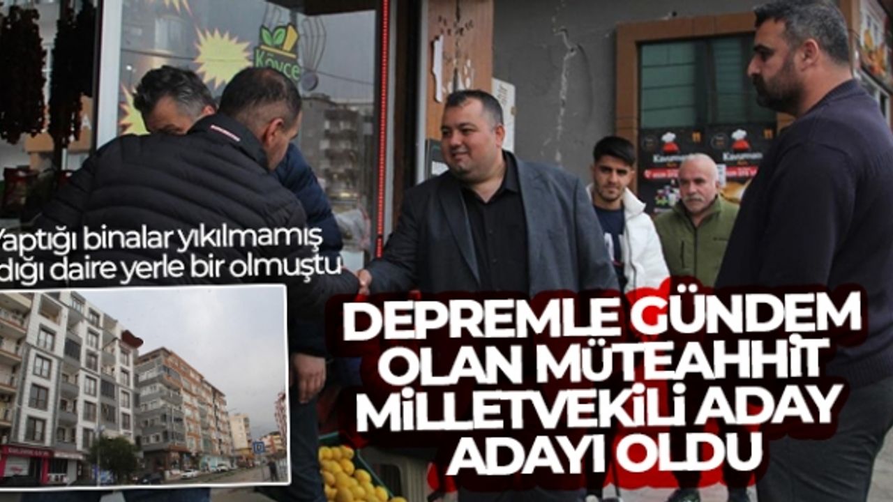 Depremle gündem olan müteahhit milletvekili aday adayı oldu