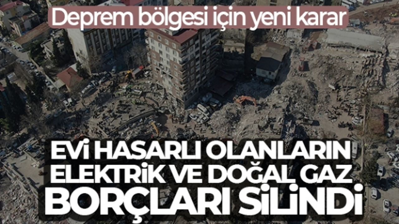 Evi ağır ve orta hasarlı depremzedelerin elektrik ve doğal gaz borçları silindi
