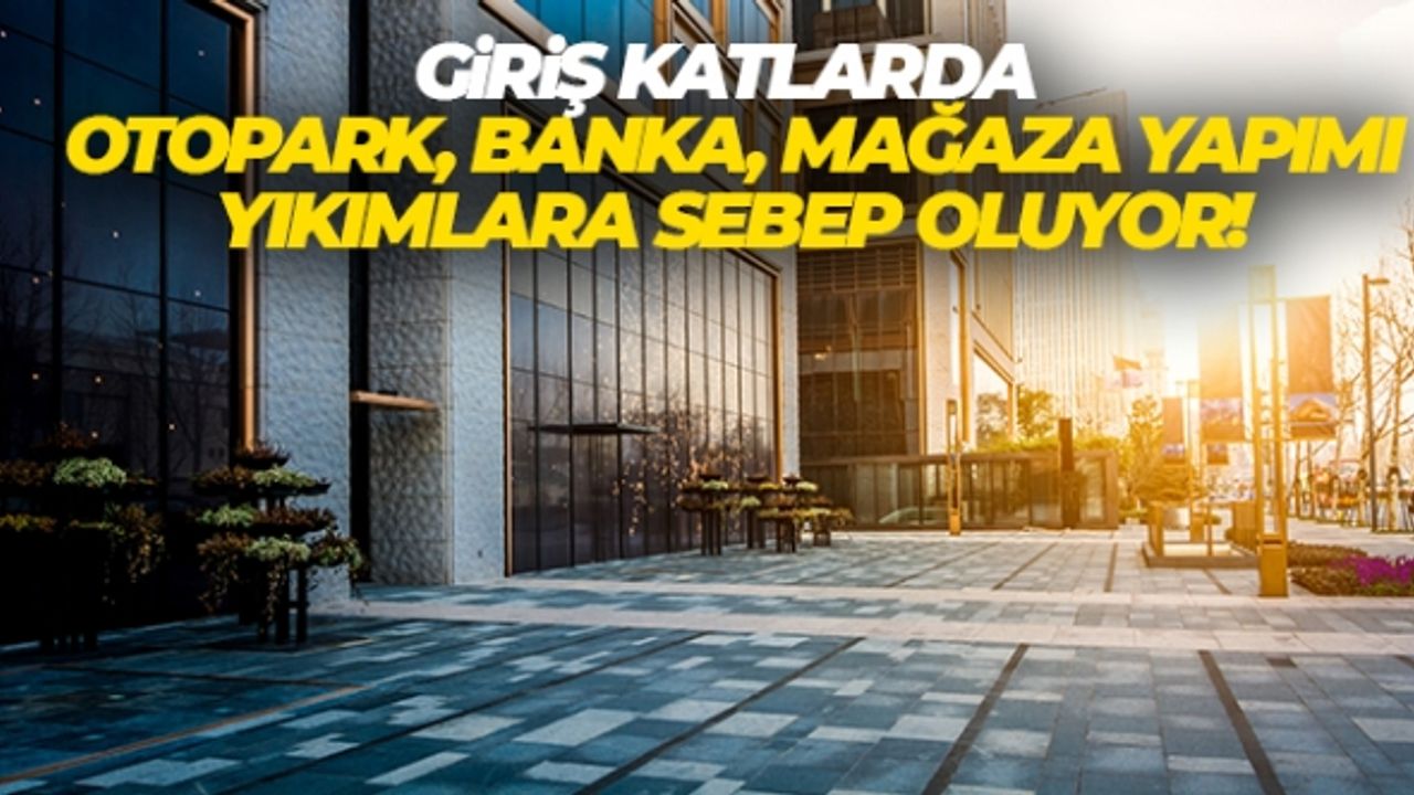 “Giriş katlarda otopark, banka, mağaza yapımı yıkımlara sebep oluyor”
