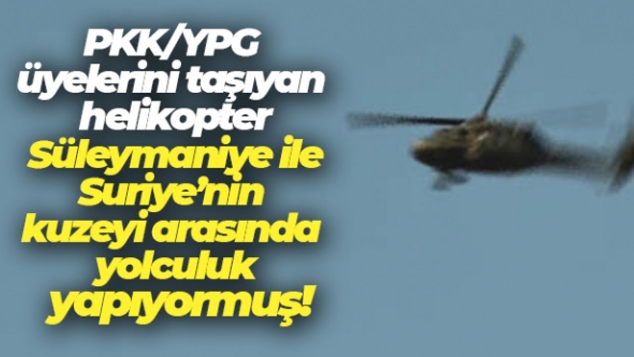 PKK/YPG üyelerini taşıyan helikopter Süleymaniye ile Suriye'nin kuzeyi arasında yolculuk yapıyormuş