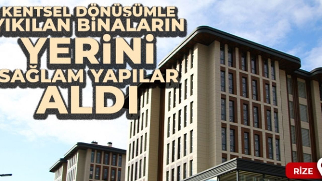 Rize’de kentsel dönüşümle kâğıt gibi yıkılan binaların yerini sağlam yapılar aldı