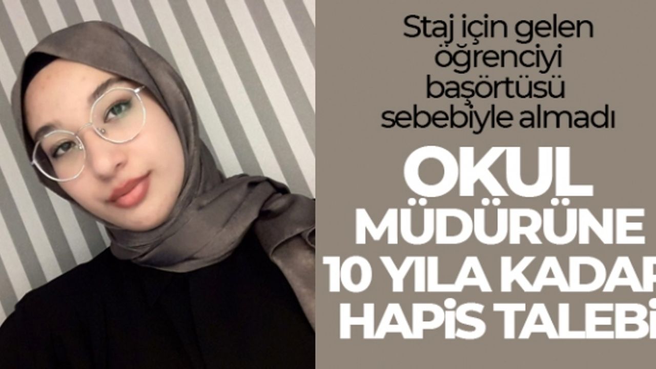 Staj için gelen öğrenciyi başörtüsü sebebiyle almayan okul müdürüne 10 yıla kadar hapis talebi