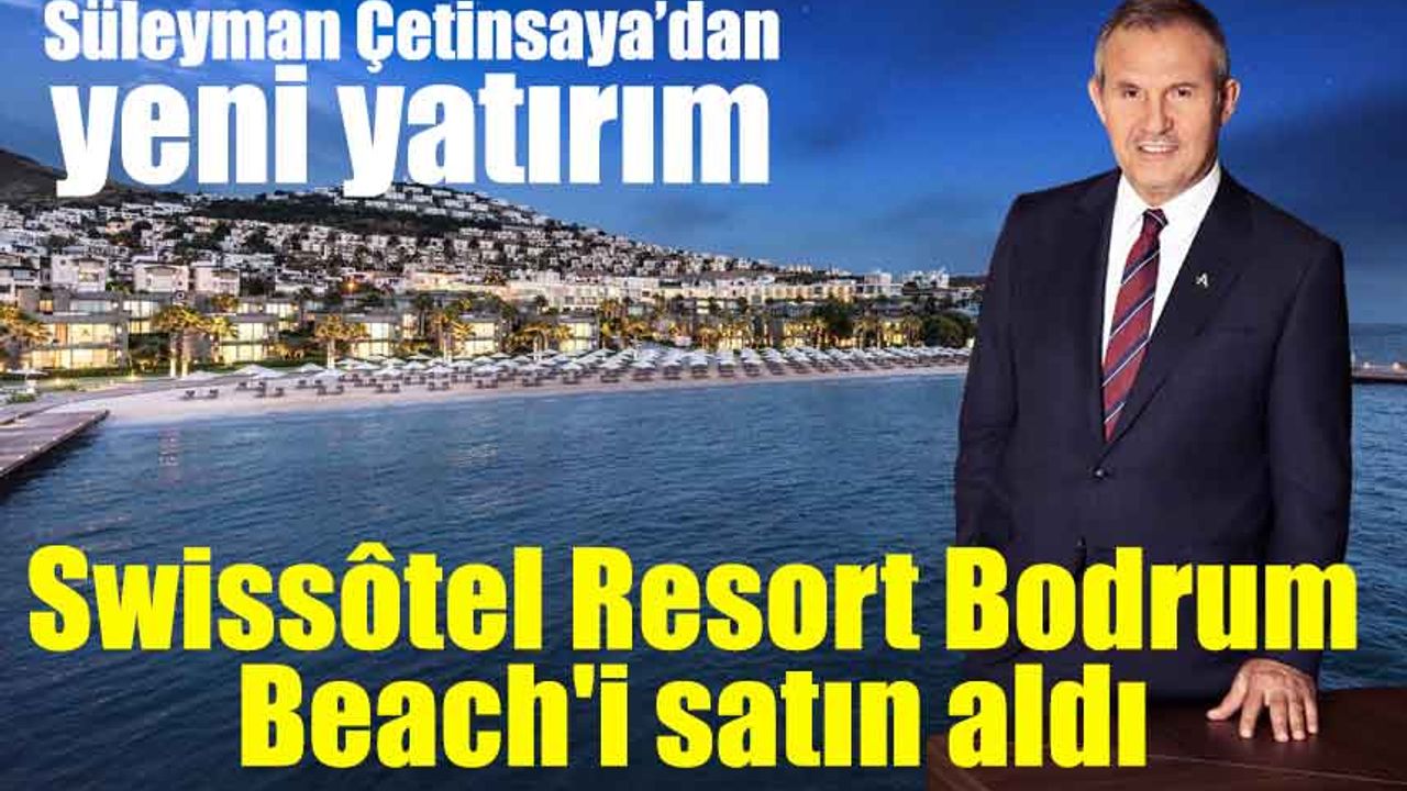 Süleyman Çetinsaya, Swissôtel Resort Bodrum Beach'i satın aldı