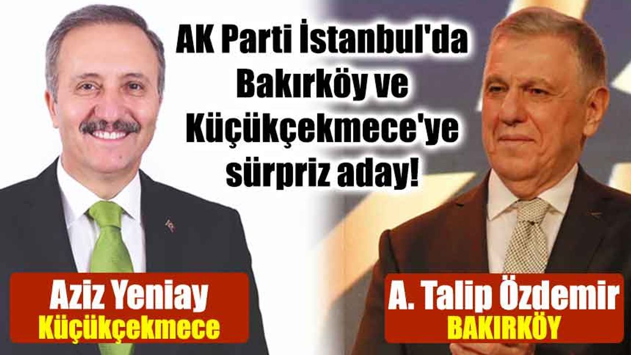 AK Parti İstanbul'da Bakırköy ve Küçükçekmece'ye sürpriz aday!