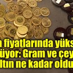 Altın fiyatlarında yükseliş sürüyor: Gram ve çeyrek altın ne kadar oldu?
