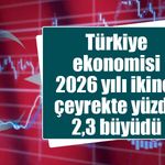 Türkiye ekonomisi 2026 yılı ikinci çeyrekte yüzde 2,3 büyüdü