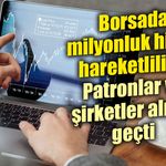 Borsada milyonlar havada uçuştu: İşte en dikkat çeken hisse işlemleri