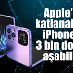 Apple’ın katlanabilir iPhone’u 3 bin doları aşabilir!