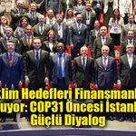İklim Hedefleri Finansmanla Buluşuyor: COP31 Öncesi İstanbul’da Güçlü Diyalog