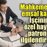 Emsal karar; İşçinin özel hayatı patronu ilgilendirmez