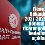 Ticaret Bakanlığı, 2027-2029 OVP döneminin ticaret politikası hedeflerini açıkladı