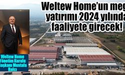 Weltew Home’un mega yatırımı 2024 yılında faaliyete girecek!