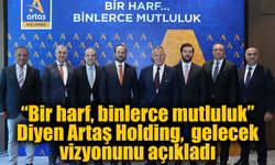 “Bir harf, binlerce mutluluk” Diyen Artaş Holding,  gelecek vizyonunu açıkladı