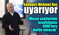 Sanayici Mehmet Koç'tan uyarı: Mesai saatlerinin kısaltılması Kobi'lere darbe vurur