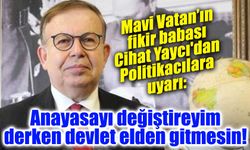 Mavi Vatan’ın fikir babası Cihat Yaycı'dan uyarı: Anayasayı değiştireyim derken devlet elden gitmesin!