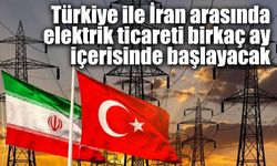 Türkiye ile İran arasında elektrik ticareti birkaç ay içerisinde başlayacak
