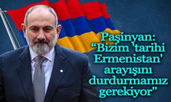 Paşinyan: “Bizim 'tarihi Ermenistan' arayışını durdurmamız gerekiyor"