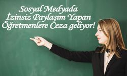 Sosyal Medyada İzinsiz Paylaşım Yapan Öğretmenlere Ceza geliyor!