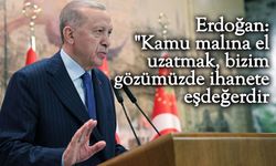 Erdoğan: "Kamu malına el uzatmak, bizim gözümüzde ihanete eşdeğerdir."