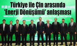 Türkiye ile Çin arasında 'Enerji Dönüşümü' anlaşması imzalandı
