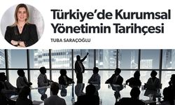 Tuba Saraçoğlu Yazdı: Türkiye’de Kurumsal Yönetimin Tarihçesi