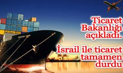 Ticaret Bakanlığı açıkladı...İsrail ile ticaret tamamen durdu