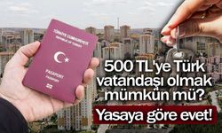 500 TL'ye Türk vatandaşı olmak mümkün mü? Yasaya göre evet!