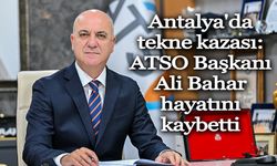 Antalya'da tekne kazası geçiren ATSO Başkanı Ali Bahar Hayatını kaybetti