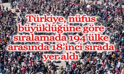 Türkiye, nüfus büyüklüğüne göre sıralamada 194 ülke arasında 18’inci sırada yer aldı