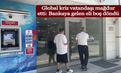Global kriz vatandaşı mağdur etti: Bankaya gelen eli boş döndü