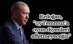Erdoğan, ''15 Temmuz'a oyun diyenleri affetmeyeceğiz''