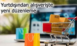 Yurtdışından alışverişte yeni düzenleme