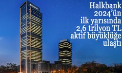 Halkbank, 2024’ün ilk yarısında 2,6 trilyon TL   aktif büyüklüğe ulaştı